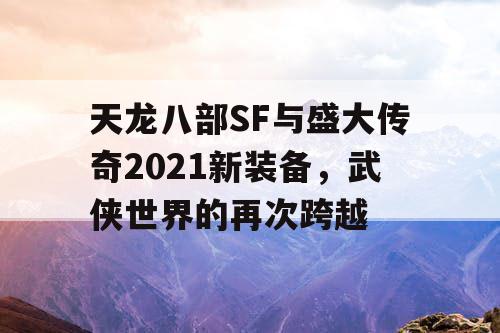 天龙八部SF与盛大传奇2021新装备,武侠世界的再次跨越 天龙八部SF与盛大传奇2021新装备,武侠世界的再次跨越