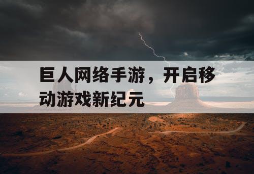 巨人网络手游，开启移动游戏新纪元