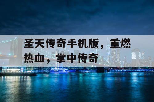 圣天传奇手机版，重燃热血，掌中传奇