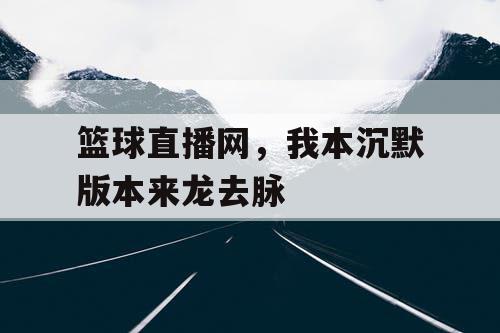 篮球直播网，我本沉默版本来龙去脉