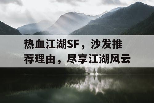 热血江湖SF,沙发推荐理由,尽享江湖风云 热血江湖SF,沙发推荐理由,尽享江湖风云