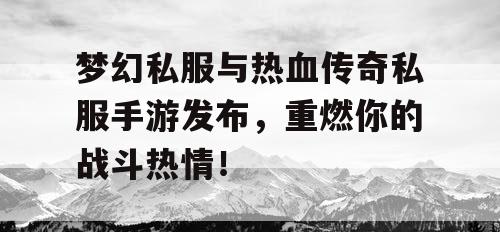 梦幻私服与热血传奇私服手游发布,重燃你的战斗热情! 梦幻私服与热血传奇私服手游发布,重燃你的战斗热情!