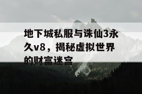 地下城私服与诛仙3永久v8,揭秘虚拟世界的财富迷宫 地下城私服与诛仙3永久v8,揭秘虚拟世界的财富迷宫