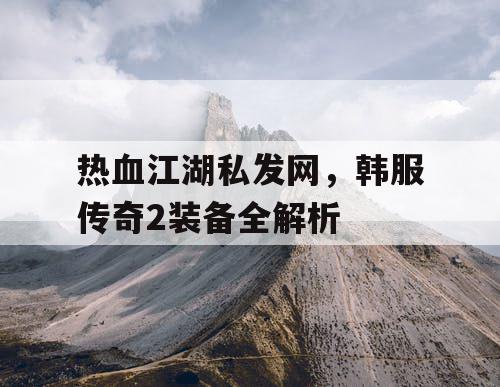 热血江湖私发网，韩服传奇2装备全解析