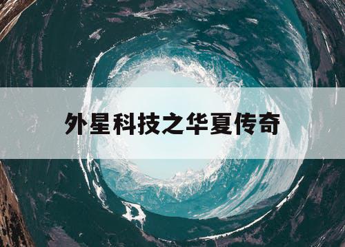 外星科技之华夏传奇 外星科技之华夏传奇