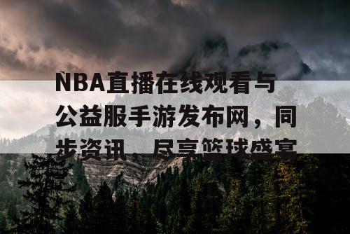 NBA直播在线观看与公益服手游发布网,同步资讯,尽享篮球盛宴 NBA直播在线观看与公益服手游发布网,同步资讯,尽享篮球盛宴
