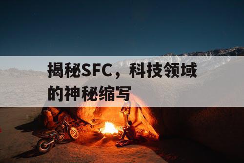 揭秘SFC,科技领域的神秘缩写 揭秘SFC,科技领域的神秘缩写