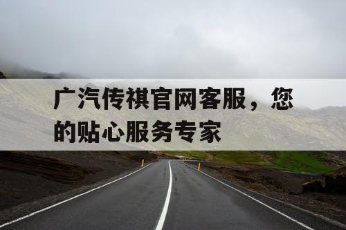 广汽传祺官网客服，您的贴心服务专家