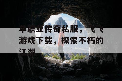 单职业传奇私服，飞飞游戏下载，探索不朽的江湖