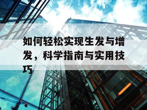 如何轻松实现生发与增发,科学指南与实用技巧 如何轻松实现生发与增发,科学指南与实用技巧