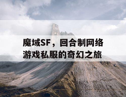 魔域SF,回合制网络游戏私服的奇幻之旅 魔域SF,回合制网络游戏私服的奇幻之旅