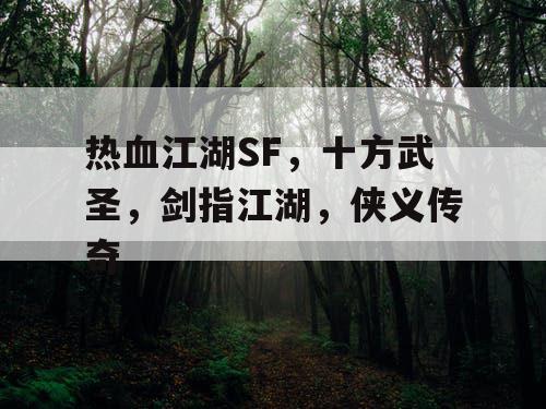 热血江湖SF,十方武圣,剑指江湖,侠义传奇 热血江湖SF,十方武圣,剑指江湖,侠义传奇