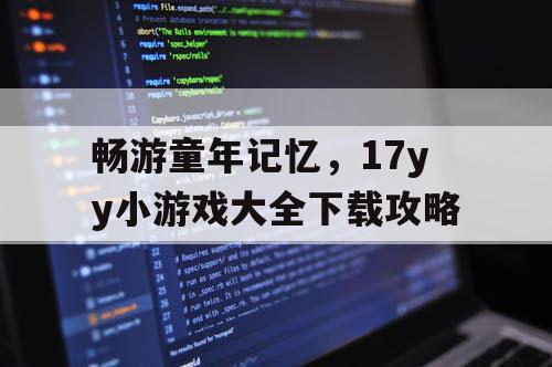 畅游童年记忆,17yy小游戏大全下载攻略 畅游童年记忆,17yy小游戏大全下载攻略