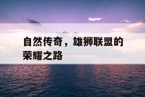 自然传奇，雄狮联盟的荣耀之路