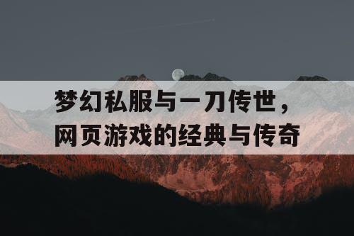 梦幻私服与一刀传世，网页游戏的经典与传奇