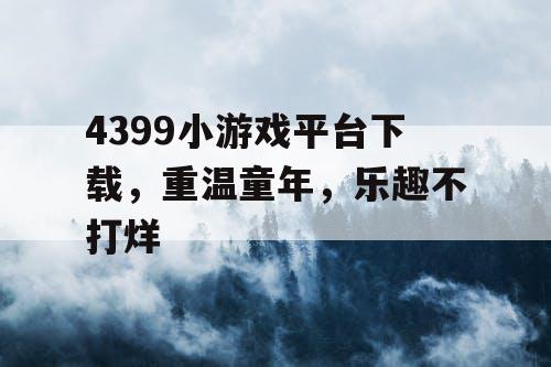 4399小游戏平台下载,重温童年,乐趣不打烊 4399小游戏平台下载,重温童年,乐趣不打烊