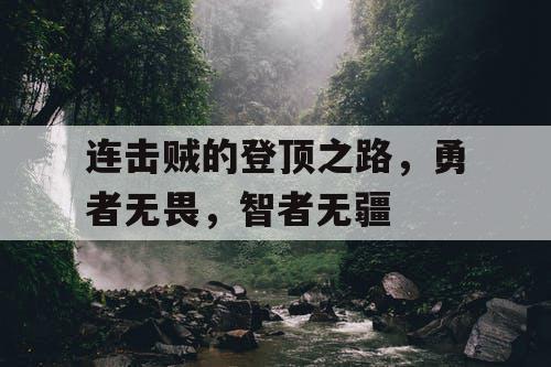 连击贼的登顶之路,勇者无畏,智者无疆 连击贼的登顶之路,勇者无畏,智者无疆