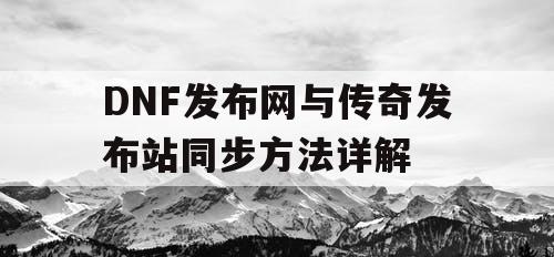 DNF发布网与传奇发布站同步方法详解