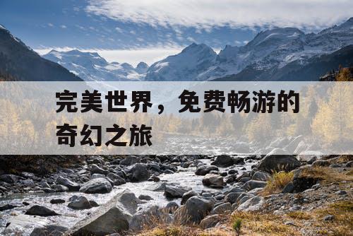 完美世界，免费畅游的奇幻之旅