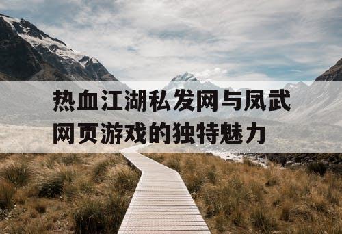 热血江湖私发网与凤武网页游戏的独特魅力