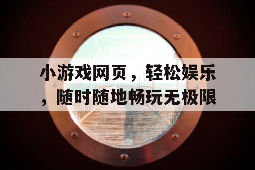 小游戏网页，轻松娱乐，随时随地畅玩无极限