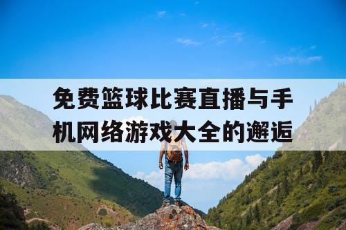 免费篮球比赛直播与手机网络游戏大全的邂逅