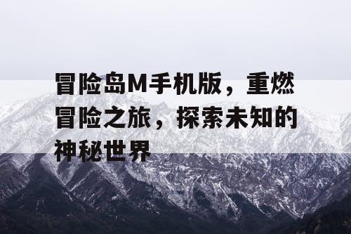冒险岛M手机版，重燃冒险之旅，探索未知的神秘世界