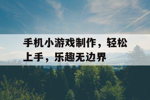 手机小游戏制作,轻松上手,乐趣无边界 手机小游戏制作,轻松上手,乐趣无边界