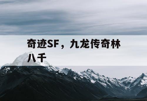奇迹SF,九龙传奇林八千 奇迹SF,九龙传奇林八千