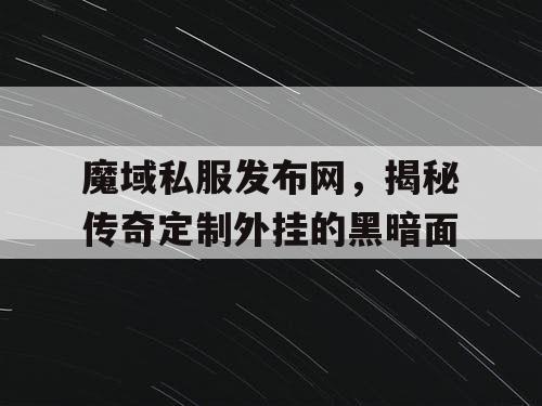 魔域私服发布网,揭秘传奇定制外挂的黑暗面 魔域私服发布网,揭秘传奇定制外挂的黑暗面