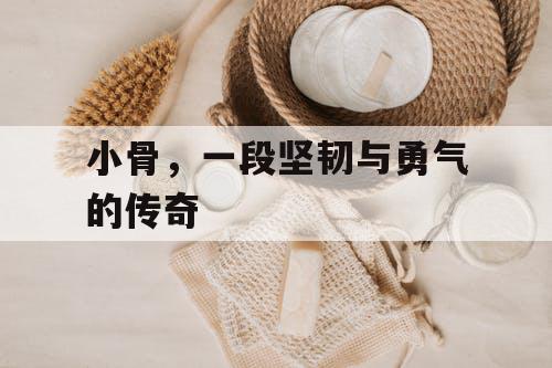 小骨,一段坚韧与勇气的传奇 小骨,一段坚韧与勇气的传奇