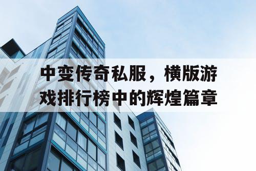 中变传奇私服,横版游戏排行榜中的辉煌篇章 中变传奇私服,横版游戏排行榜中的辉煌篇章
