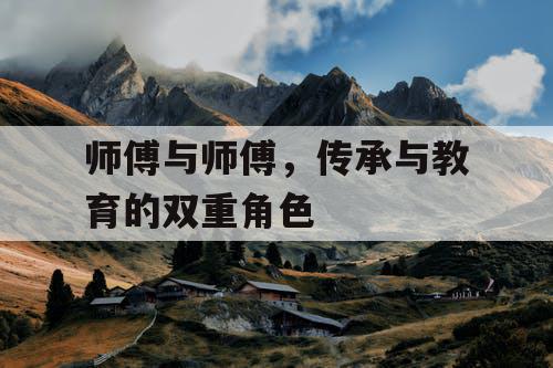 师傅与师傅,传承与教育的双重角色 师傅与师傅,传承与教育的双重角色
