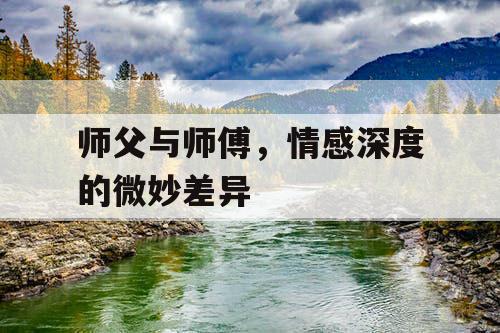 师父与师傅,情感深度的微妙差异 师父与师傅,情感深度的微妙差异