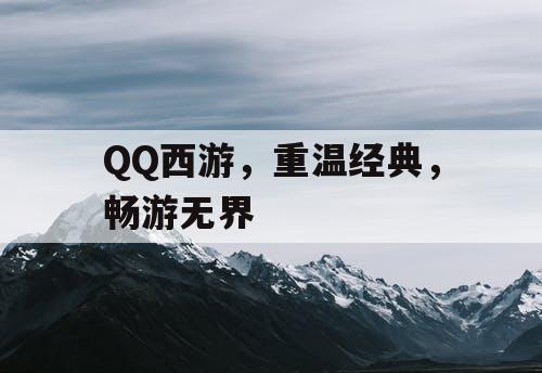 QQ西游,重温经典,畅游无界 QQ西游,重温经典,畅游无界