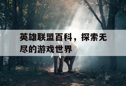 英雄联盟百科，探索无尽的游戏世界