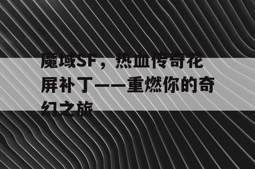 魔域SF，热血传奇花屏补丁——重燃你的奇幻之旅