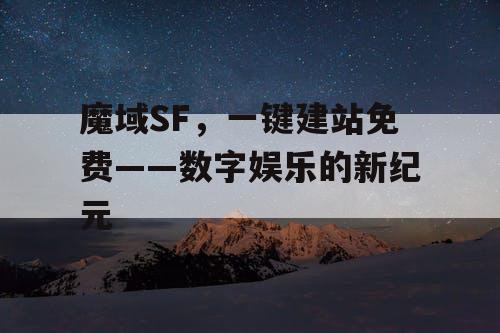魔域SF,一键建站免费——数字娱乐的新纪元 魔域SF,一键建站免费——数字娱乐的新纪元