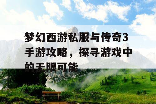 梦幻西游私服与传奇3手游攻略,探寻游戏中的无限可能 梦幻西游私服与传奇3手游攻略,探寻游戏中的无限可能