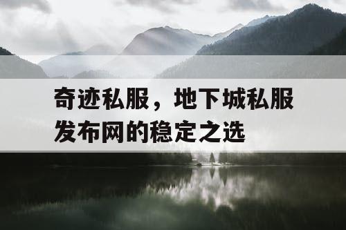 奇迹私服，地下城私服发布网的稳定之选