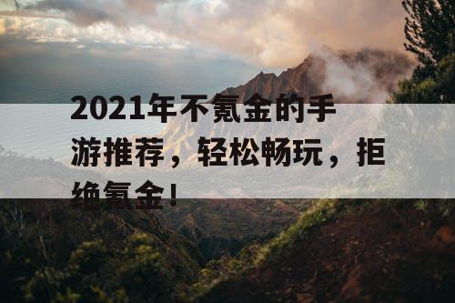 2021年不氪金的手游推荐,轻松畅玩,拒绝氪金! 2021年不氪金的手游推荐,轻松畅玩,拒绝氪金!