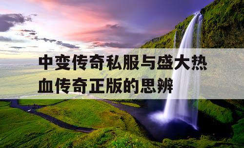 中变传奇私服与盛大热血传奇正版的思辨 中变传奇私服与盛大热血传奇正版的思辨
