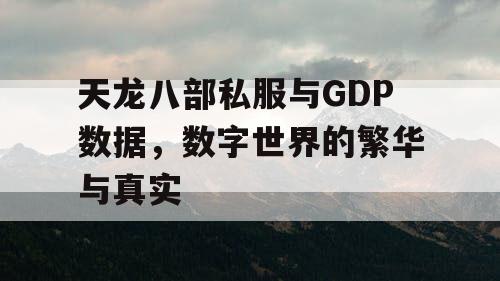 天龙八部私服与GDP数据,数字世界的繁华与真实 天龙八部私服与GDP数据,数字世界的繁华与真实