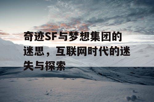 奇迹SF与梦想集团的迷思,互联网时代的迷失与探索 奇迹SF与梦想集团的迷思,互联网时代的迷失与探索