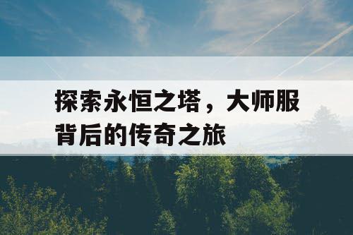 探索永恒之塔，大师服背后的传奇之旅