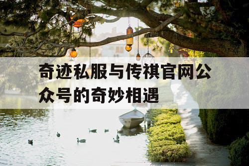 奇迹私服与传祺官网公众号的奇妙相遇