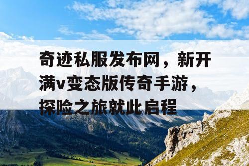 奇迹私服发布网,新开满v变态版传奇手游,探险之旅就此启程 奇迹私服发布网,新开满v变态版传奇手游,探险之旅就此启程