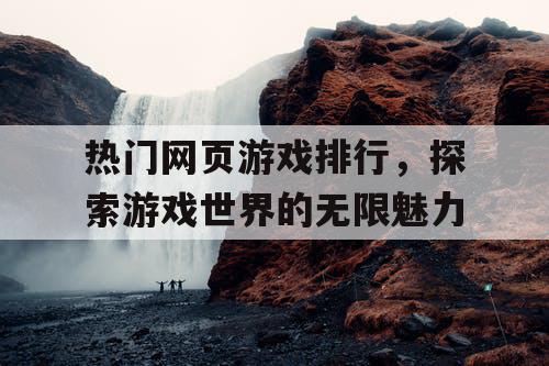 热门网页游戏排行，探索游戏世界的无限魅力