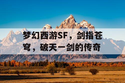 梦幻西游SF,剑指苍穹,破天一剑的传奇 梦幻西游SF,剑指苍穹,破天一剑的传奇