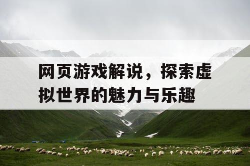 网页游戏解说,探索虚拟世界的魅力与乐趣 网页游戏解说,探索虚拟世界的魅力与乐趣